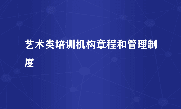 艺术类培训机构章程和管理制度