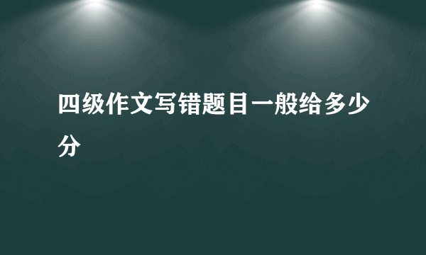 四级作文写错题目一般给多少分