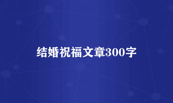 结婚祝福文章300字