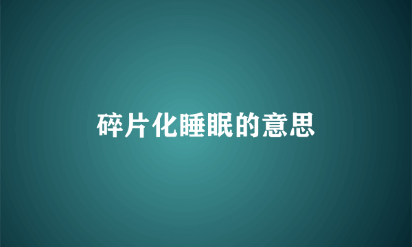 碎片化睡眠的意思