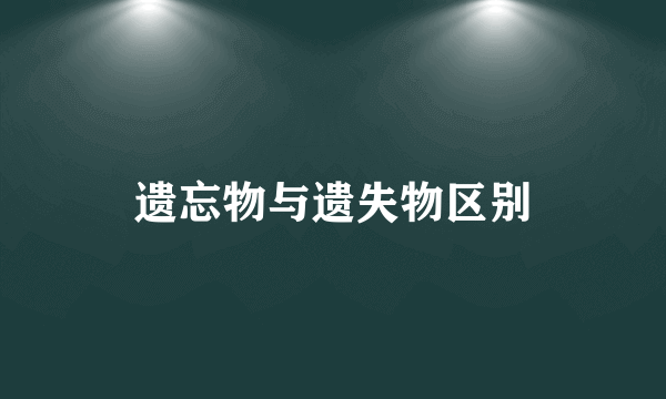 遗忘物与遗失物区别