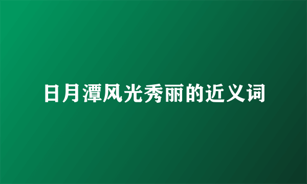 日月潭风光秀丽的近义词