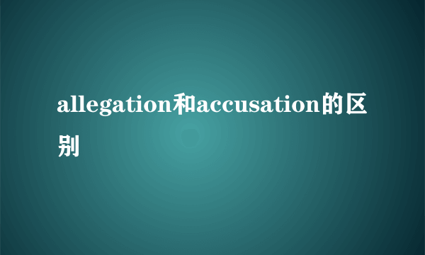 allegation和accusation的区别
