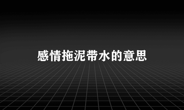 感情拖泥带水的意思