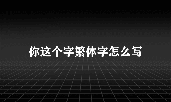 你这个字繁体字怎么写