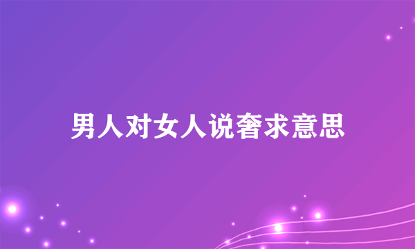 男人对女人说奢求意思