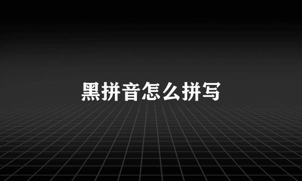 黑拼音怎么拼写