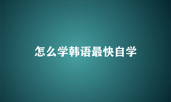 怎么学韩语最快自学