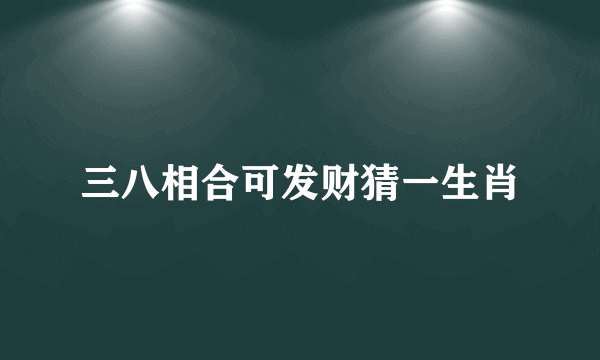 三八相合可发财猜一生肖