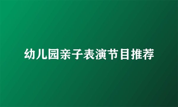 幼儿园亲子表演节目推荐
