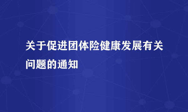 关于促进团体险健康发展有关问题的通知