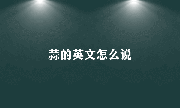 蒜的英文怎么说