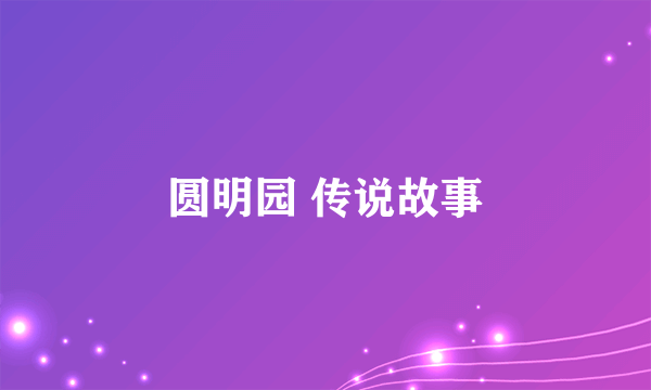 圆明园 传说故事