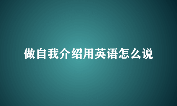 做自我介绍用英语怎么说