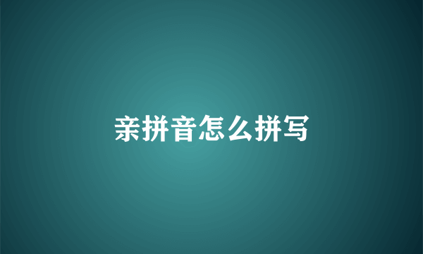 亲拼音怎么拼写
