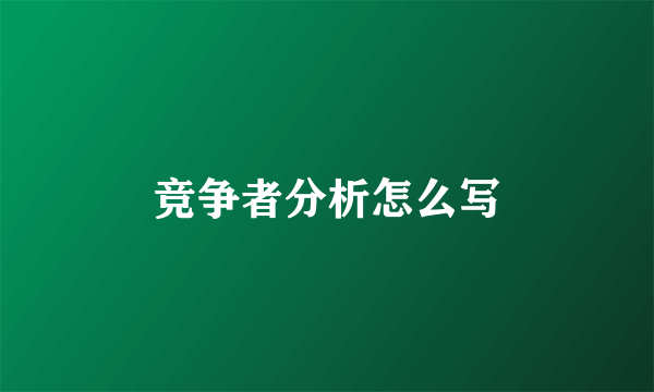 竞争者分析怎么写