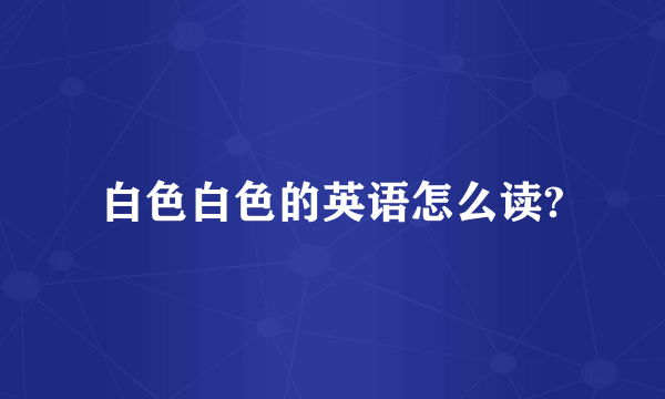 白色白色的英语怎么读?