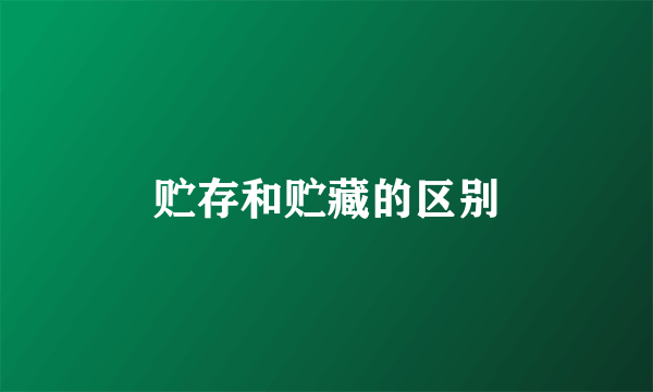 贮存和贮藏的区别