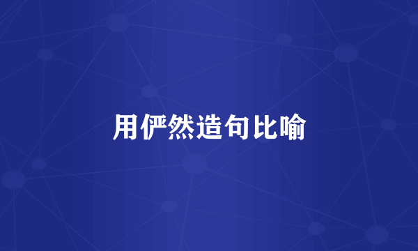 用俨然造句比喻