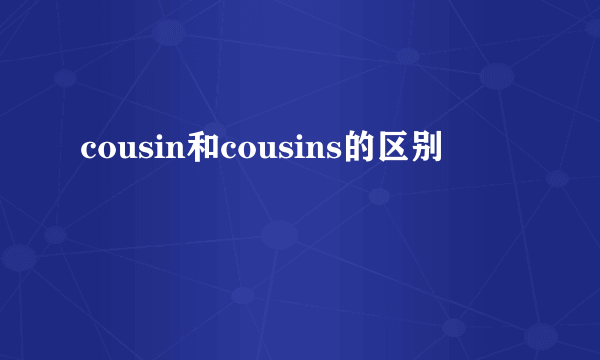 cousin和cousins的区别