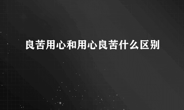 良苦用心和用心良苦什么区别