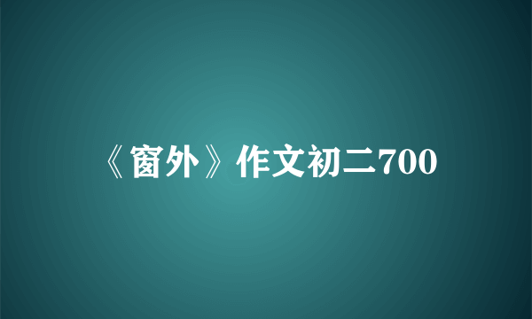 《窗外》作文初二700