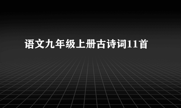 语文九年级上册古诗词11首