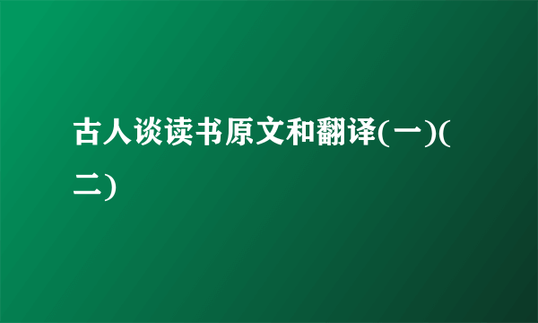 古人谈读书原文和翻译(一)(二)