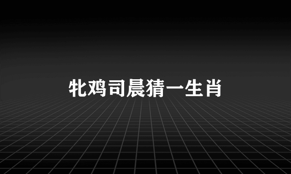 牝鸡司晨猜一生肖