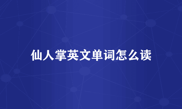 仙人掌英文单词怎么读