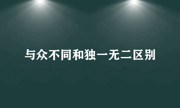 与众不同和独一无二区别