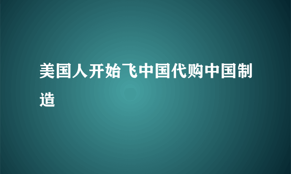 美国人开始飞中国代购中国制造