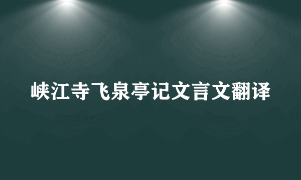峡江寺飞泉亭记文言文翻译