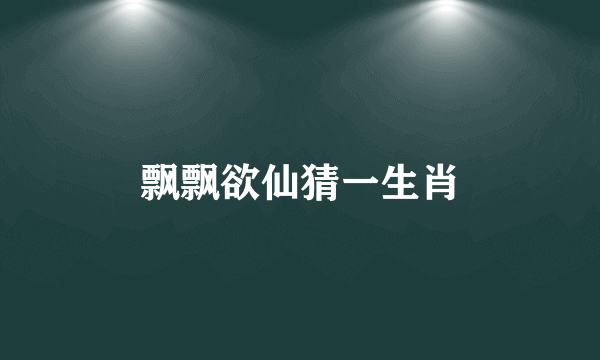 飘飘欲仙猜一生肖