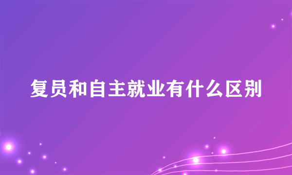 复员和自主就业有什么区别