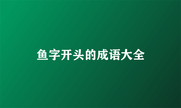鱼字开头的成语大全
