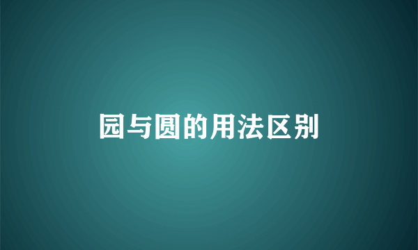 园与圆的用法区别