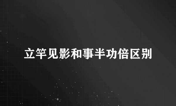 立竿见影和事半功倍区别