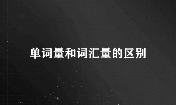 单词量和词汇量的区别