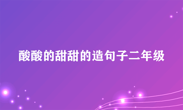 酸酸的甜甜的造句子二年级