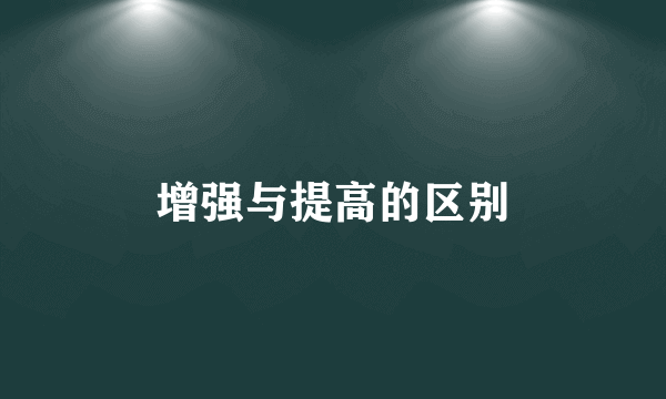 增强与提高的区别