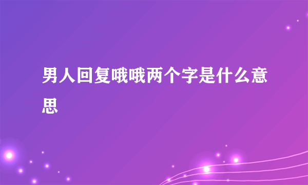 男人回复哦哦两个字是什么意思