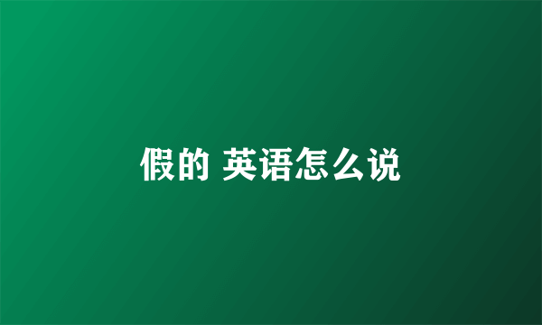 假的 英语怎么说