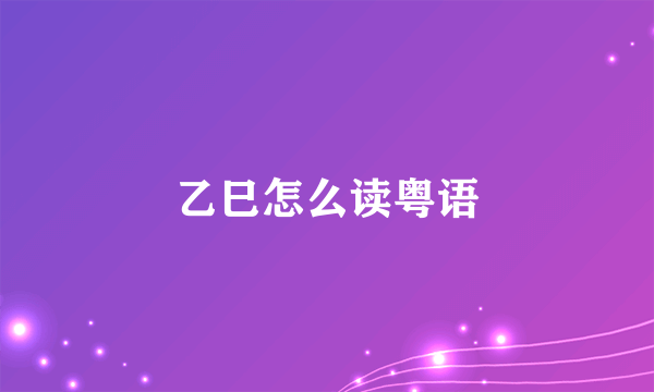 乙巳怎么读粤语