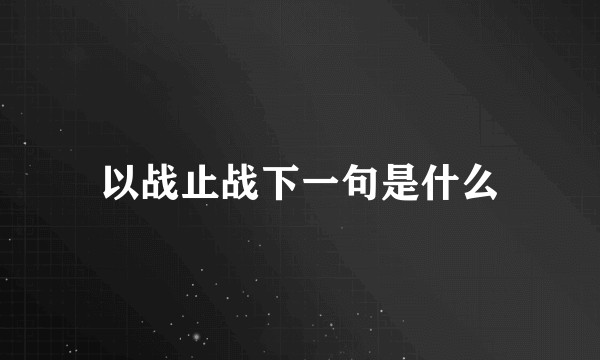 以战止战下一句是什么