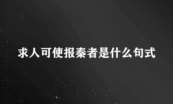求人可使报秦者是什么句式