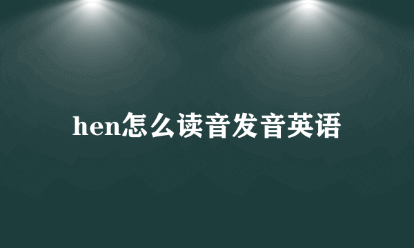 hen怎么读音发音英语