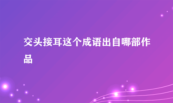 交头接耳这个成语出自哪部作品