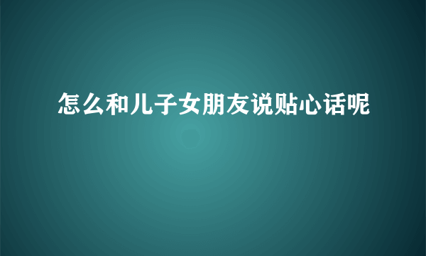 怎么和儿子女朋友说贴心话呢