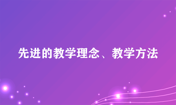 先进的教学理念、教学方法
